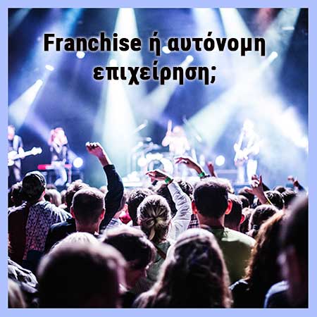 Franchise ή αυτόνομη επιχείρηση;